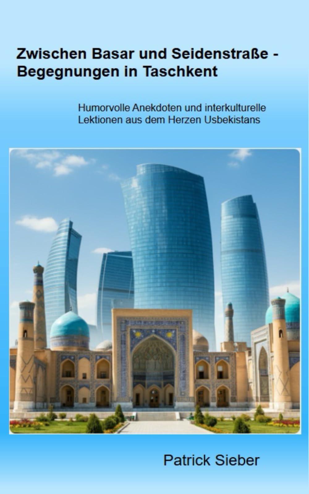 Zwischen Basar und Seidenstraße - Begegnungen in Taschkent: Humorvolle Anekdoten und interkulturelle Lektionen aus dem Herzen Usbekistans Art & Literature Books