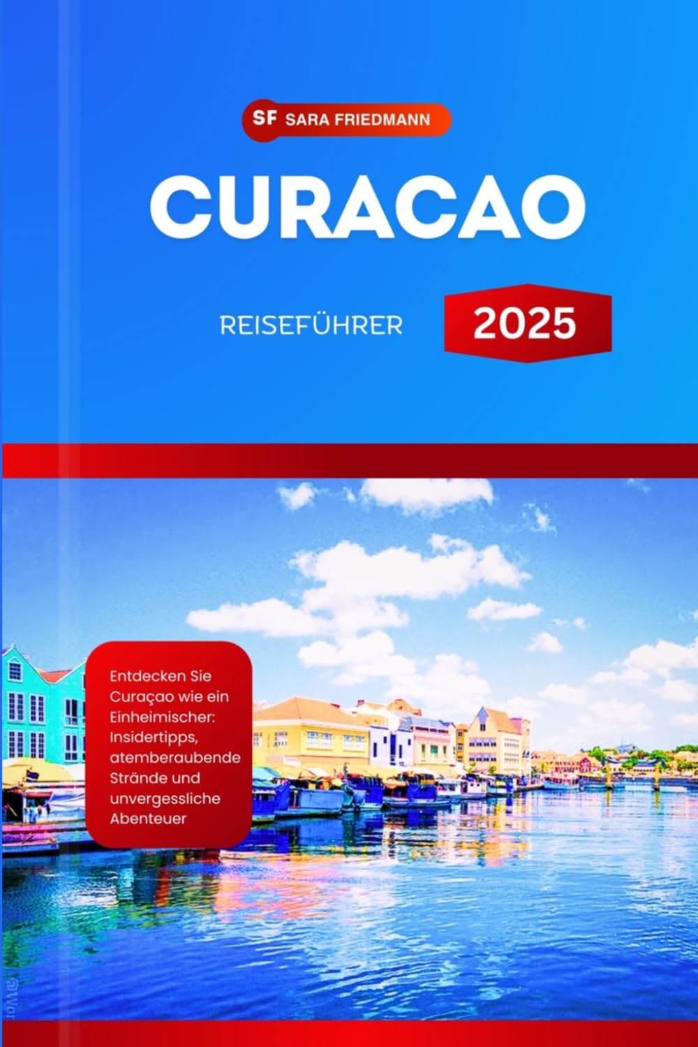 CURACAO REISEFÜHRER 2025: Entdecken Sie Curaçao wie ein Einheimischer: Insidertipps, atemberaubende Strände und unvergessliche Abenteuer Travel Guides