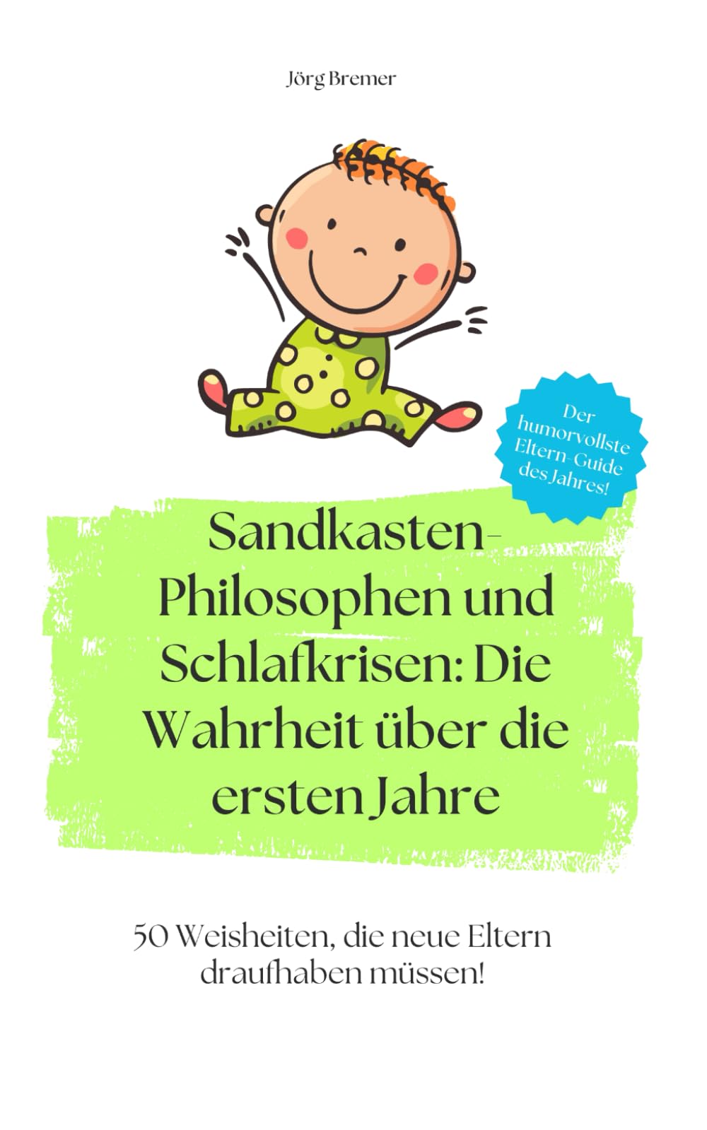 Sandkasten-Philosophen und Schlafkrisen: Die Wahrheit über die ersten Jahre: 50 Weisheiten, die neue Eltern draufhaben müssen! Parents & Children