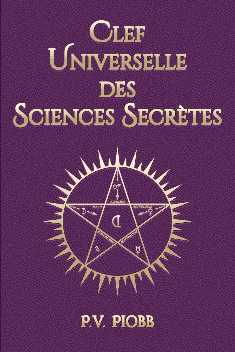 CLEF UNIVERSELLE DES SCIENCES SECRÈTES: Élucidation complète des traditions en Magie, Alchimie, Astrologie, Mythologie et Symbolisme | Avec 35 illustrations et un glossaire. Religion & Esotericism