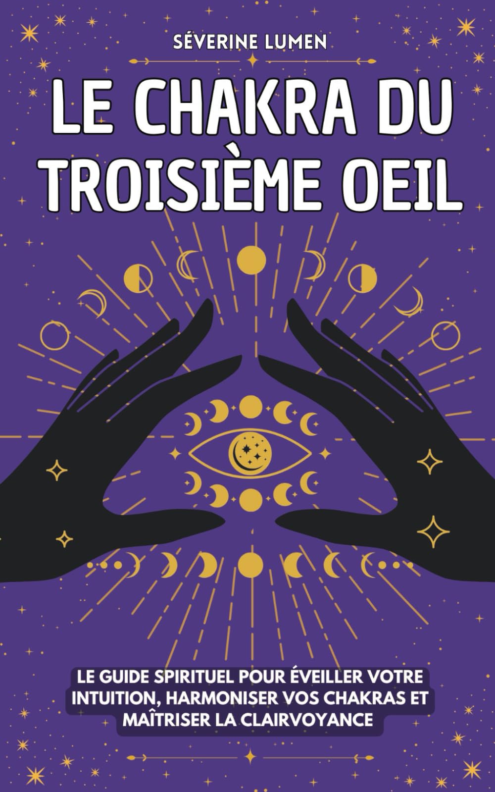 Le chakra du troisième oeil: Le guide spirituel pour éveiller votre intuition, harmoniser vos chakras et maîtriser la clairvoyance - Découvrez vos capacités spirituelles ! Religion & Esotericism