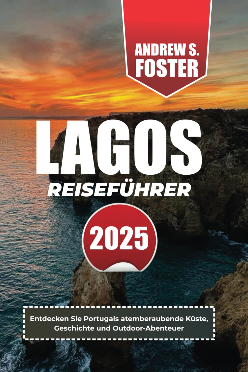 LAGOS REISEFÜHRER 2025: Entdecken Sie Portugals atemberaubende Küste, Geschichte und Outdoor-Abenteuer Travel Guides