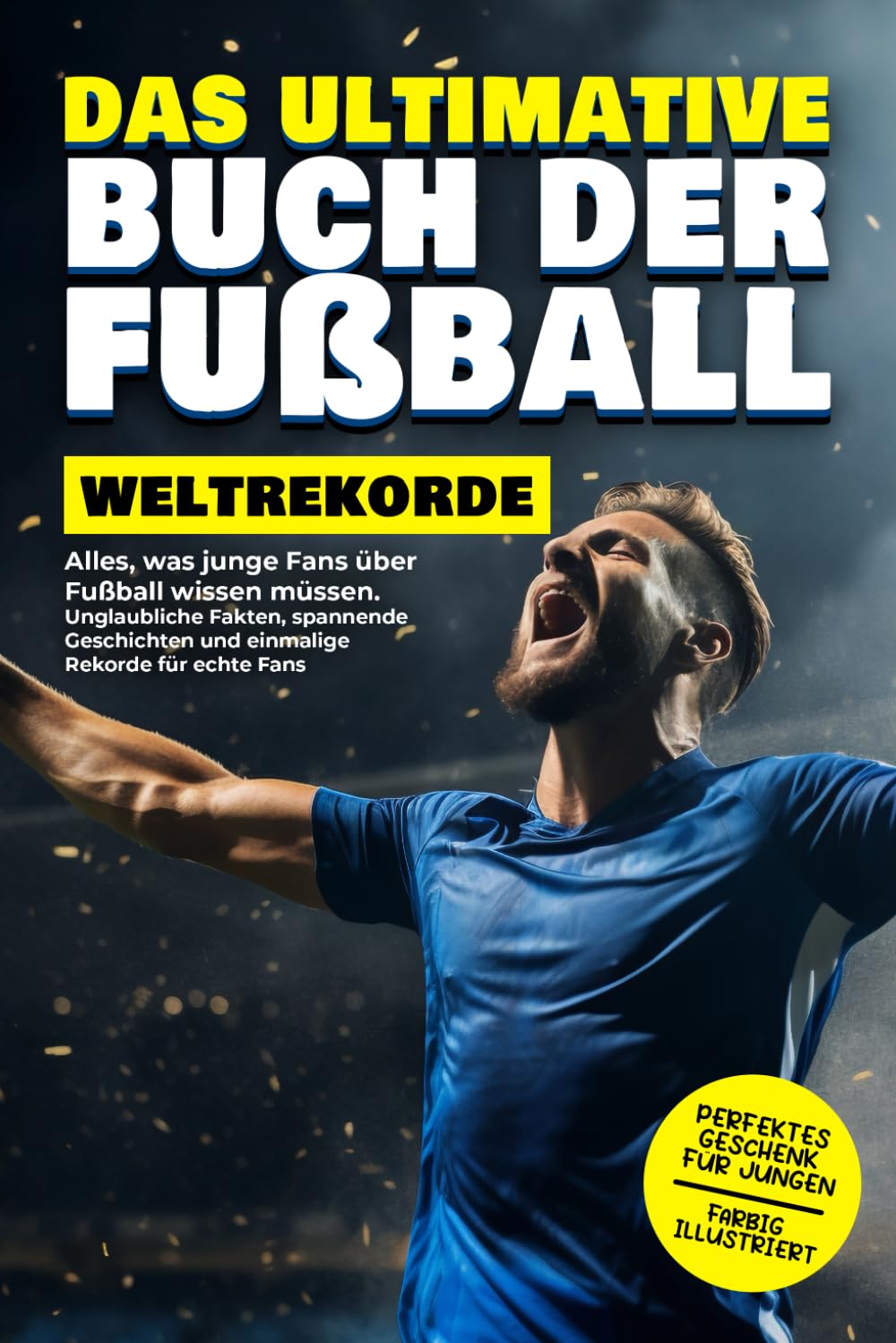 Das ultimative Buch der Fußball-Weltrekorde: Alles, was junge Fans über Fußball wissen müssen. Unglaubliche Fakten, spannende Geschichten und einmalige Rekorde für echte Fans Leisure & Fun