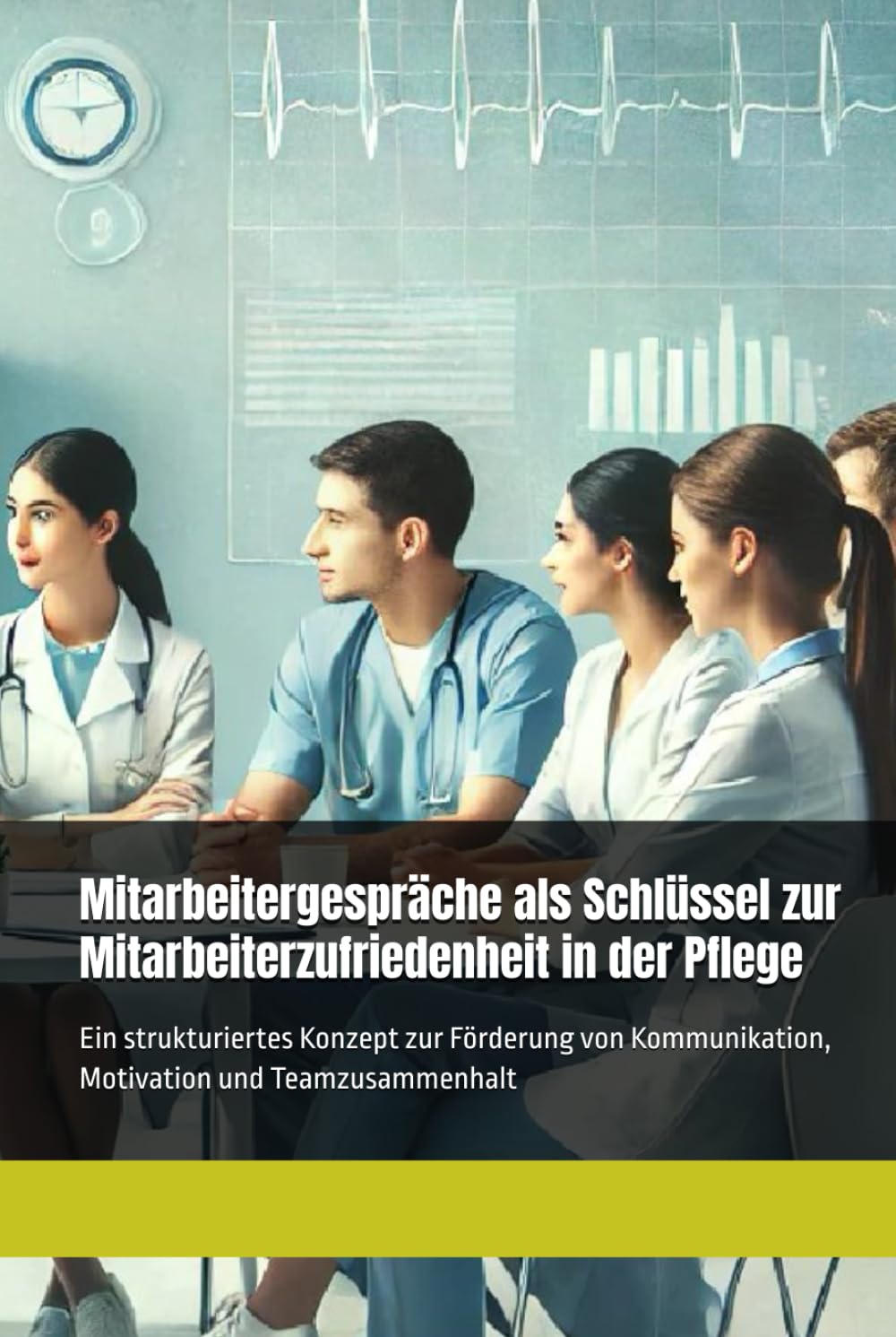 Mitarbeitergespräche als Schlüssel zur Mitarbeiterzufriedenheit in der Pflege: Ein strukturiertes Konzept zur Förderung von Kommunikation, Motivation und Teamzusammenhalt Business, Finance & Career