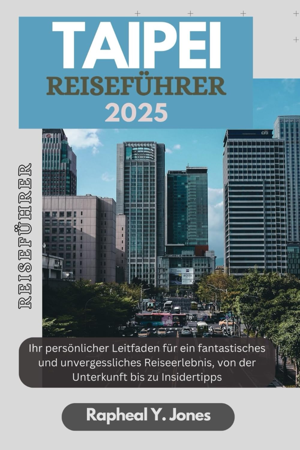 TAIPEI REISEFÜHRER: Ihr persönlicher Leitfaden für ein fantastisches und unvergessliches Reiseerlebnis, von der Unterkunft bis hin zu Insider-Tipps. (RAPHEAL JONES TOUR GUIDE (GR), Band 6) Learning & Reference