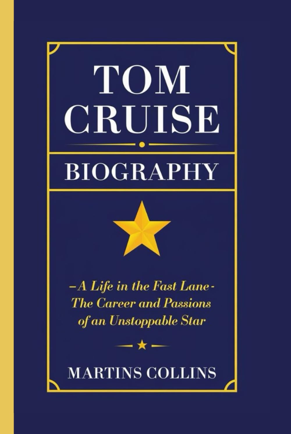 TOM CRUISE BIOGRAPHY: A Life in the Fast Lane The Career and Passions of an Unstoppable Star Art & Literature