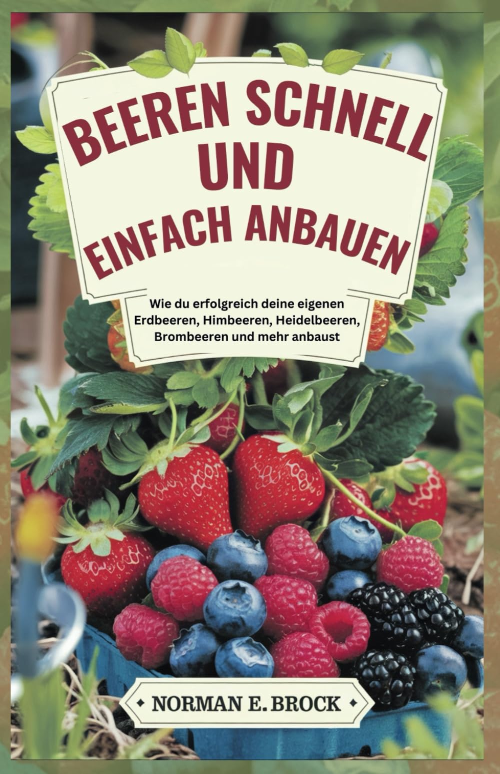 BEEREN SCHNELL UND EINFACH ANBAUEN: Wie du erfolgreich deine eigenen Erdbeeren, Himbeeren, Heidelbeeren, Brombeeren und mehr anbaust Garden & Plants