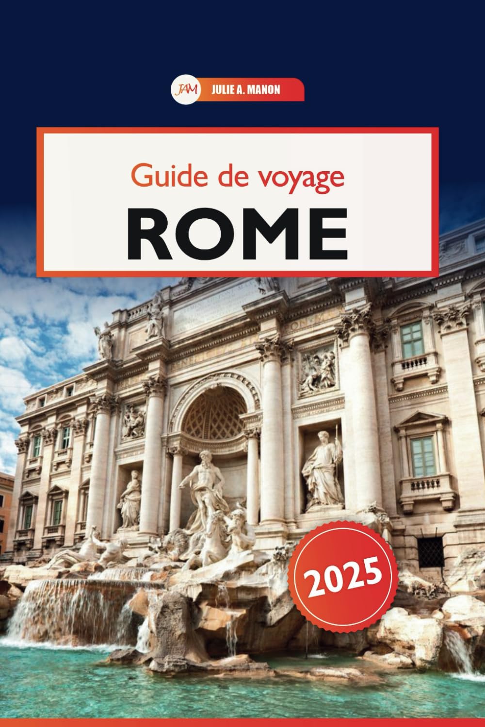 Rome Guide de voyage 2025: Découvrez les monuments historiques de l'Italie, la cuisine authentique, les joyaux cachés et les conseils essentiels book