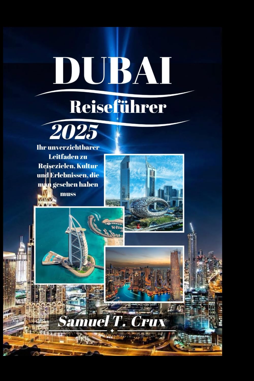 DUBAI Reiseführer 2025: Ihr unverzichtbarer Leitfaden zu Reisezielen, Kultur und Erlebnissen, die man gesehen haben muss Travel Guides