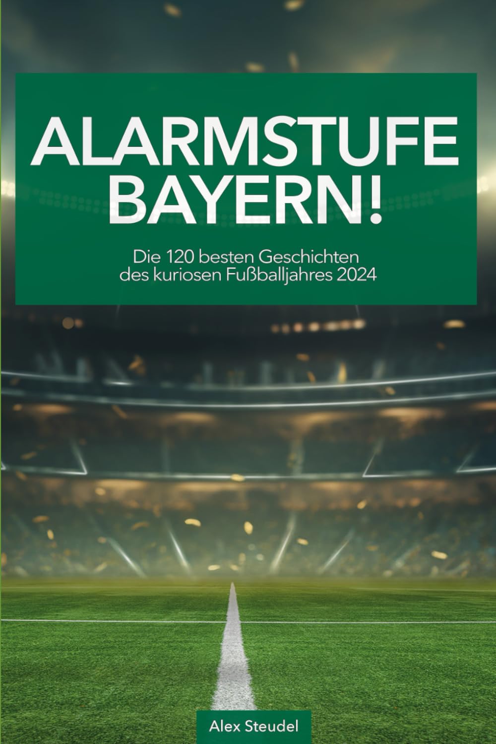 Alarmstufe Bayern! Die 120 besten Geschichten eines kuriosen Fußballjahres Leisure & Fun