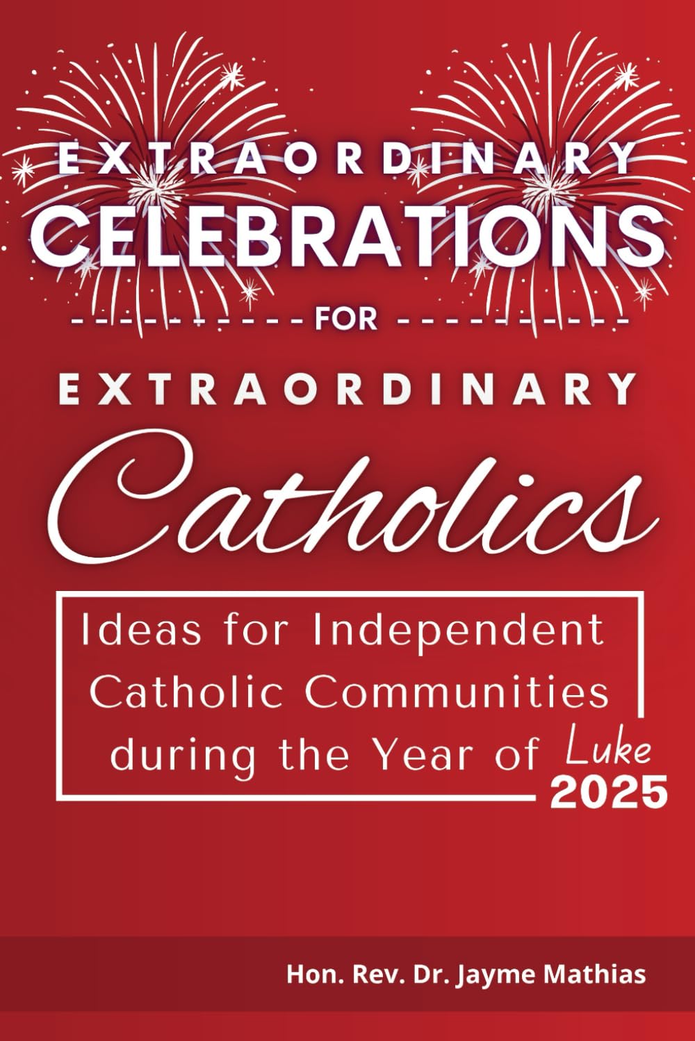 Extraordinary Celebrations for Extraordinary Catholics: Ideas for Inclusive Catholic Communities during the Year of Luke 2025 book