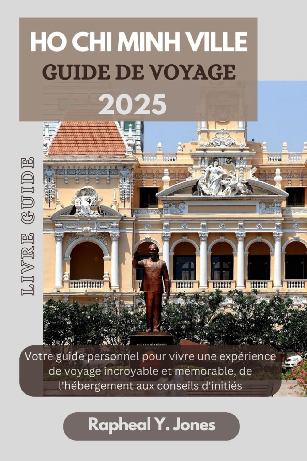 HÔ CHI MINH-VILLE GUIDE DE VOYAGE: Votre guide personnel pour vivre une expérience de voyage incroyable et mémorable, de l'hébergement aux conseils d'initiés. book