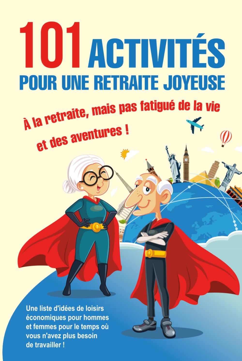 101 Activités pour une Retraite Joyeuse: Une liste d'idées de loisirs économiques pour hommes et femmes pour le temps où vous n'avez plus besoin de travailler ! book