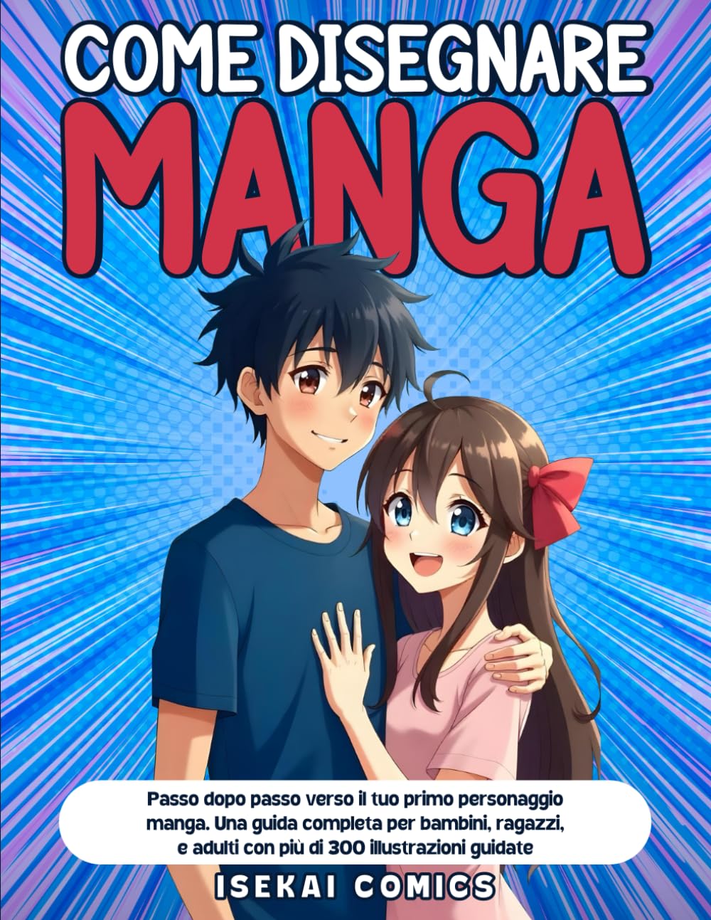 Come Disegnare Manga: Passo dopo Passo verso il tuo Primo Personaggio Manga: Una Guida completa per bambini, ragazzi, e adulti con più di 300 Illustrazioni Guidate Manga