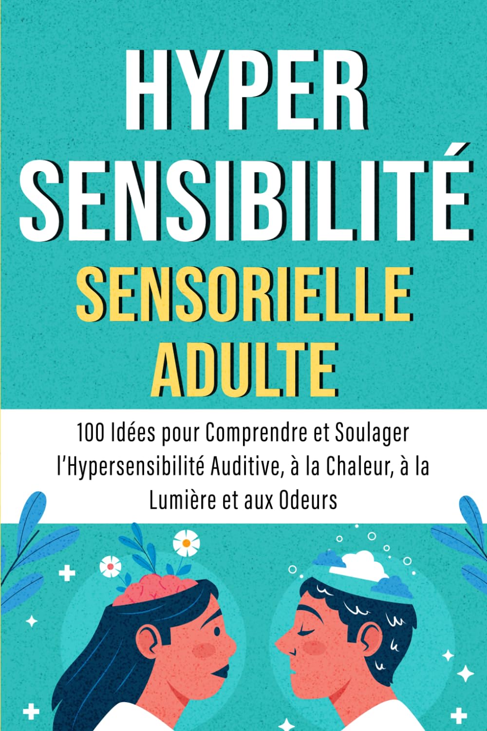 Hypersensibilité sensorielle adulte: 100 idées pour comprendre et soulager l’hypersensibilité auditive, à la chaleur, à la lumière et aux odeurs ... odorat....) (Vivre avec l'hypersensibilité) Medicine