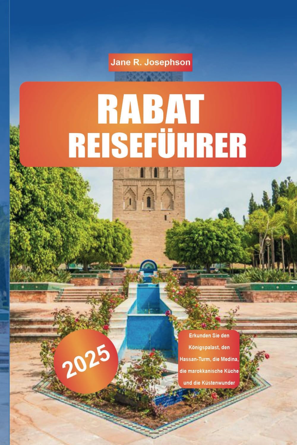 RABAT REISEFÜHRER 2025: Erkunden Sie den Königspalast, den Hassan-Turm, die Medina, die marokkanische Küche und die Küstenwunder Travel Guides