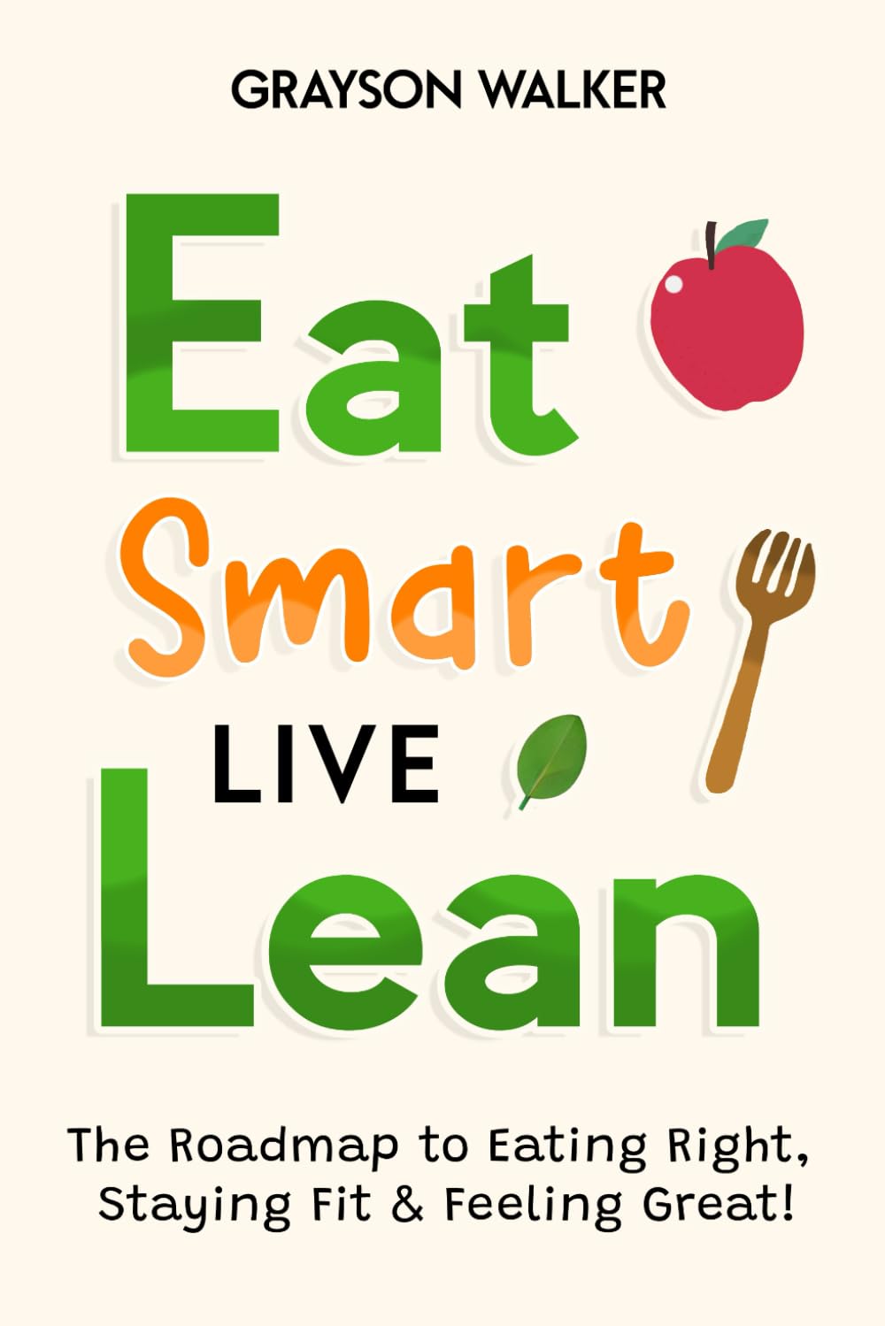 Eat Smart, Live Lean: The Roadmap to Eating Right, Staying Fit & Feeling Great! Leisure, Home & Garden