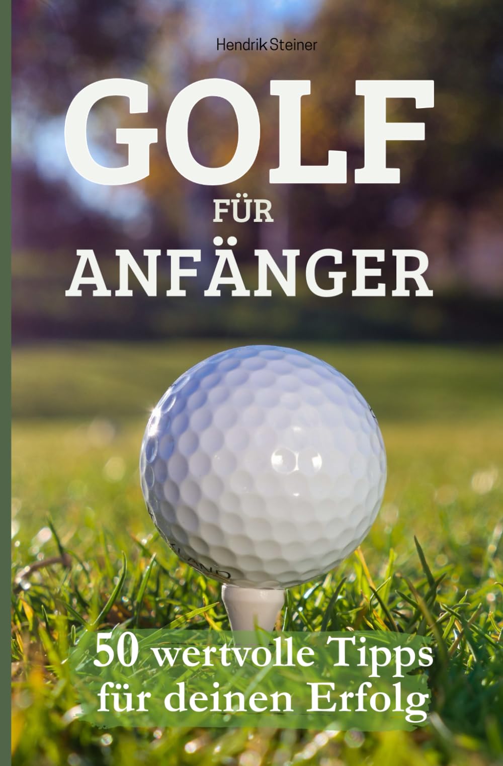 Golf für Anfänger - 50 wertvolle Tipps für deinen Erfolg: Der umfassende Leitfaden für Golfanfänger – Von der Ausrüstung bis zum perfekten Schwung Sports Books