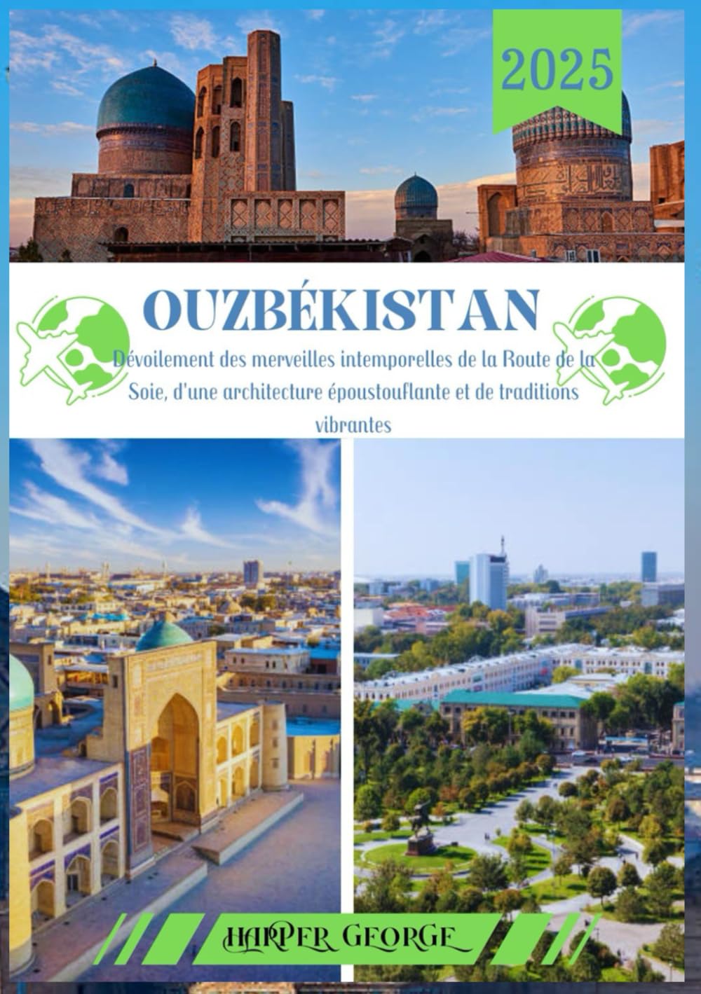 GUIDE DE VOYAGE EN OUZBÉKISTAN 2025: Dévoilement des merveilles intemporelles de la Route de la Soie, d'une architecture époustouflante et de traditions vibrantes book