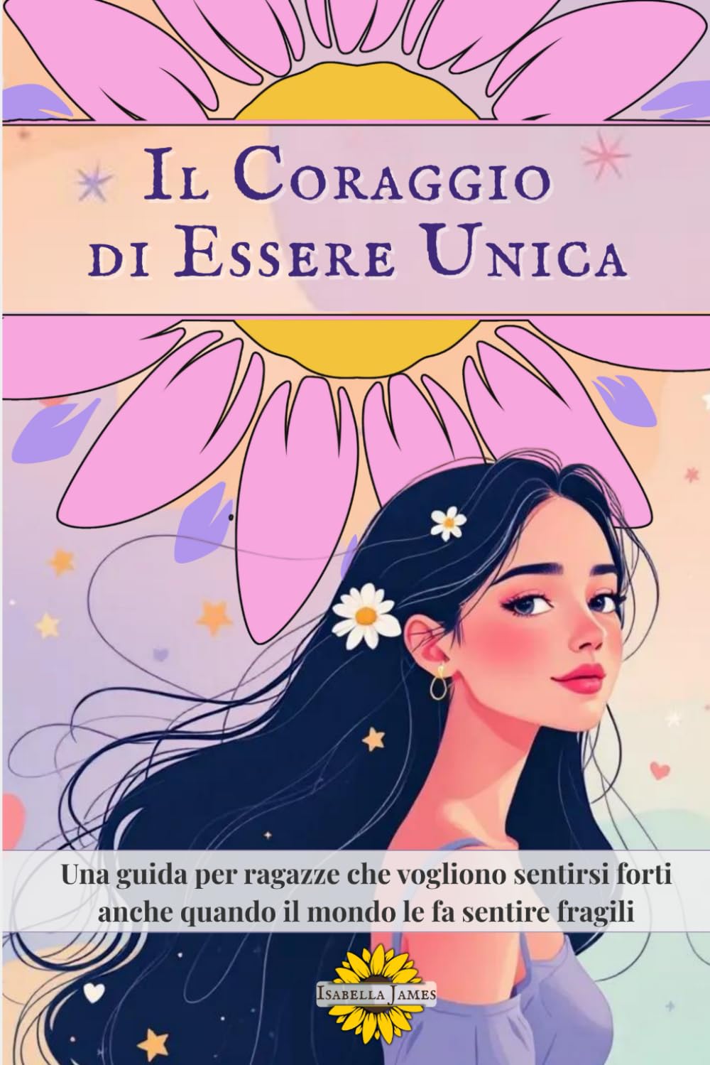 Il Coraggio di Essere Unica: Una Guida per Giovani Donne, Genitori e Insegnanti per Affrontare Insieme le Sfide dell’Adolescenza book