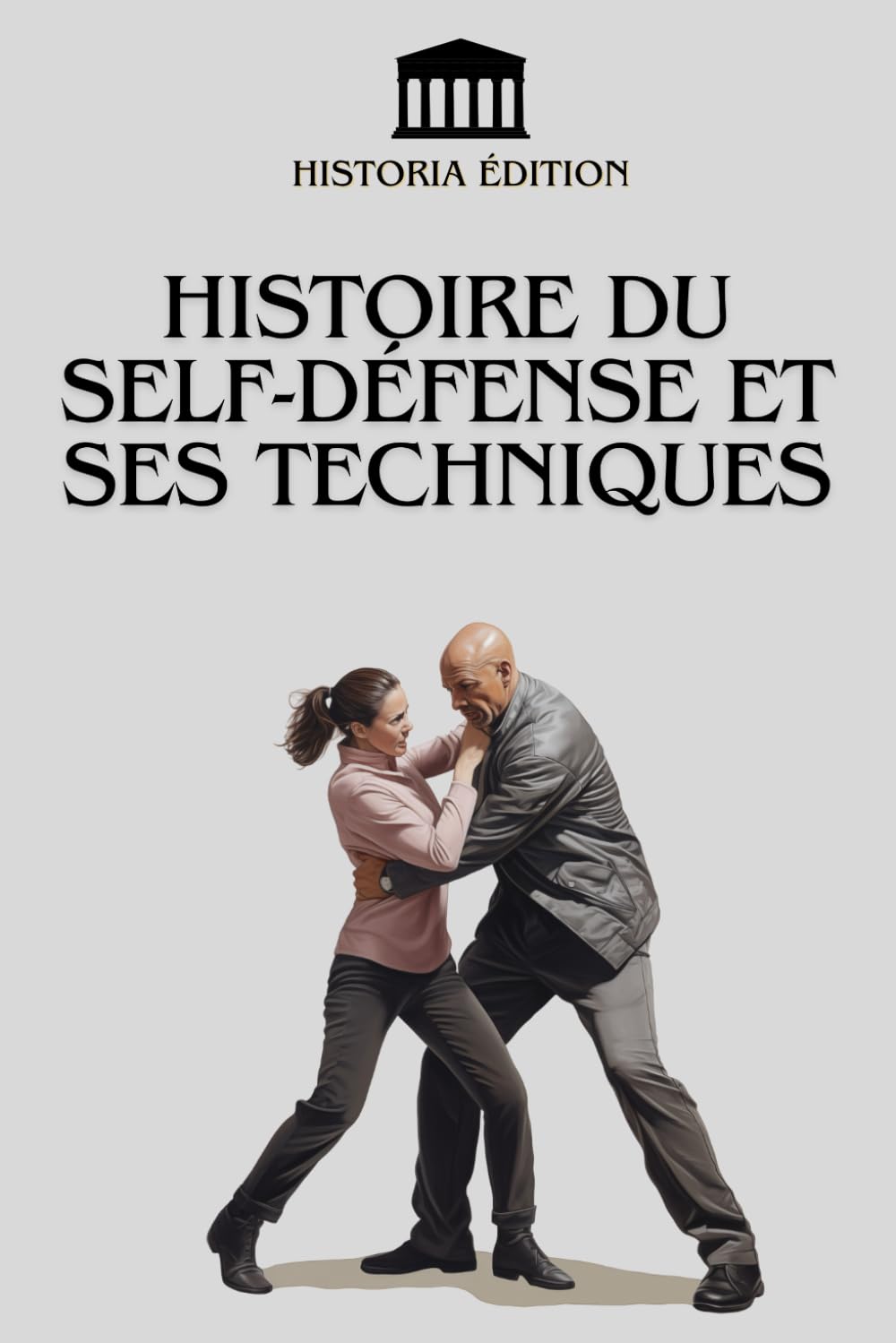 HISTOIRE DU SELF-DÉFENSE ET SES TECHNIQUES: Renforcez votre confiance et protégez-vous grâce à l'art de la self-défense book