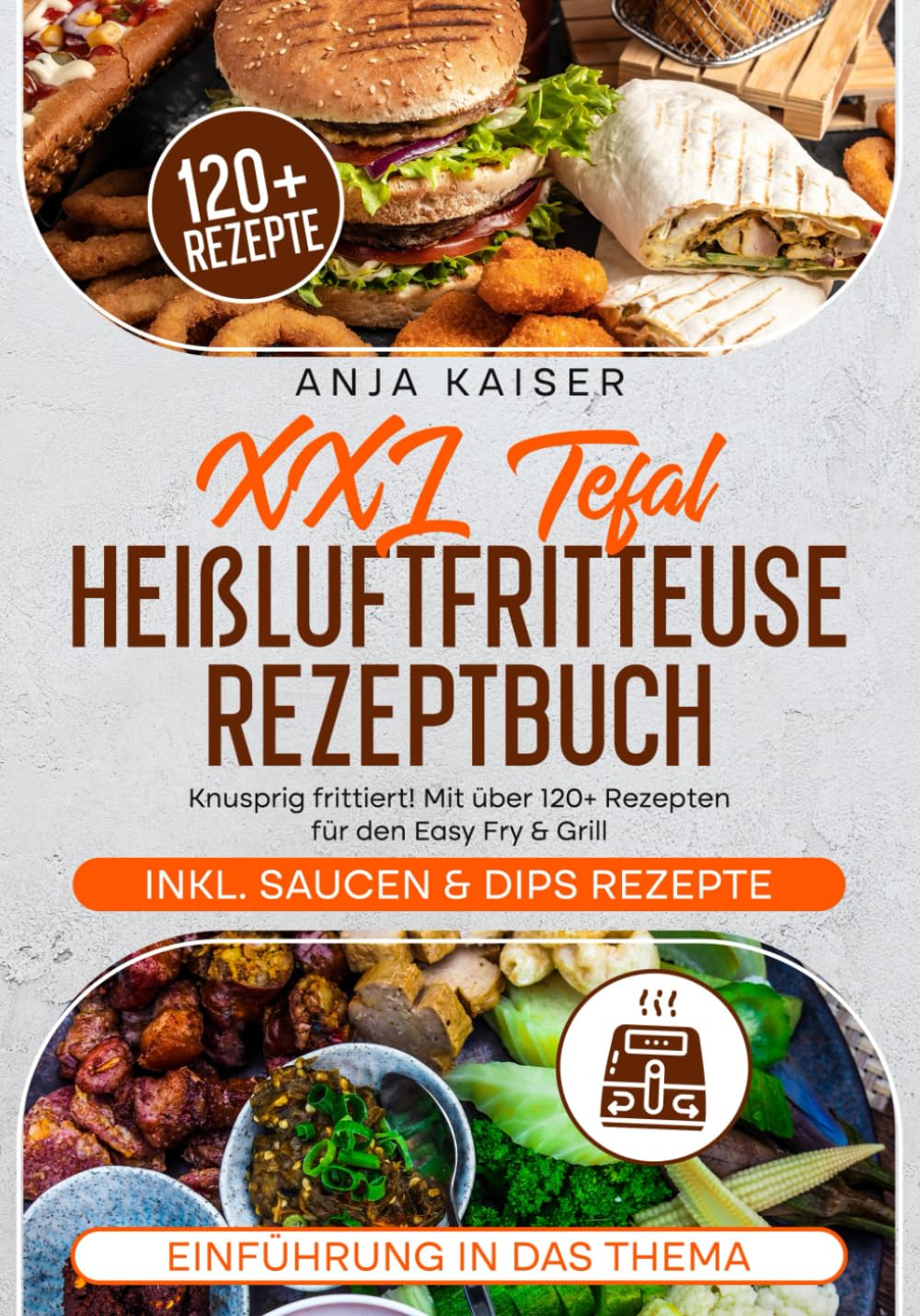 XXL Tefal Heißluftfritteuse Rezeptbuch: Knusprig frittiert! Mit über 120+ Rezepten für den Easy Fry & Grill Cooking & Enjoying