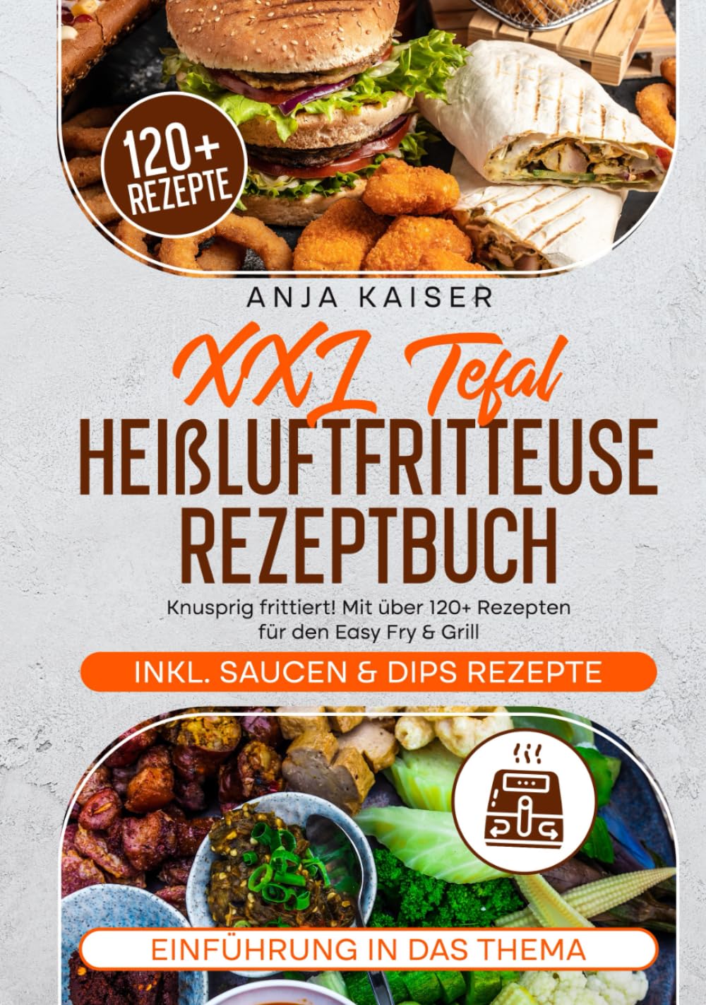 XXL Tefal Heißluftfritteuse Rezeptbuch: Knusprig frittiert! Mit über 120+ Rezepten für den Easy Fry & Grill Cooking & Enjoying