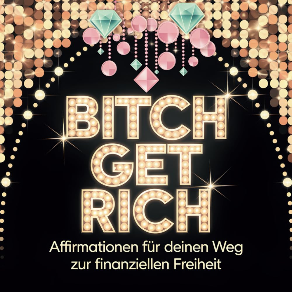 Bitch get rich: Affirmationen für deinen Weg zur finanziellen Freiheit Business, Finance & Career