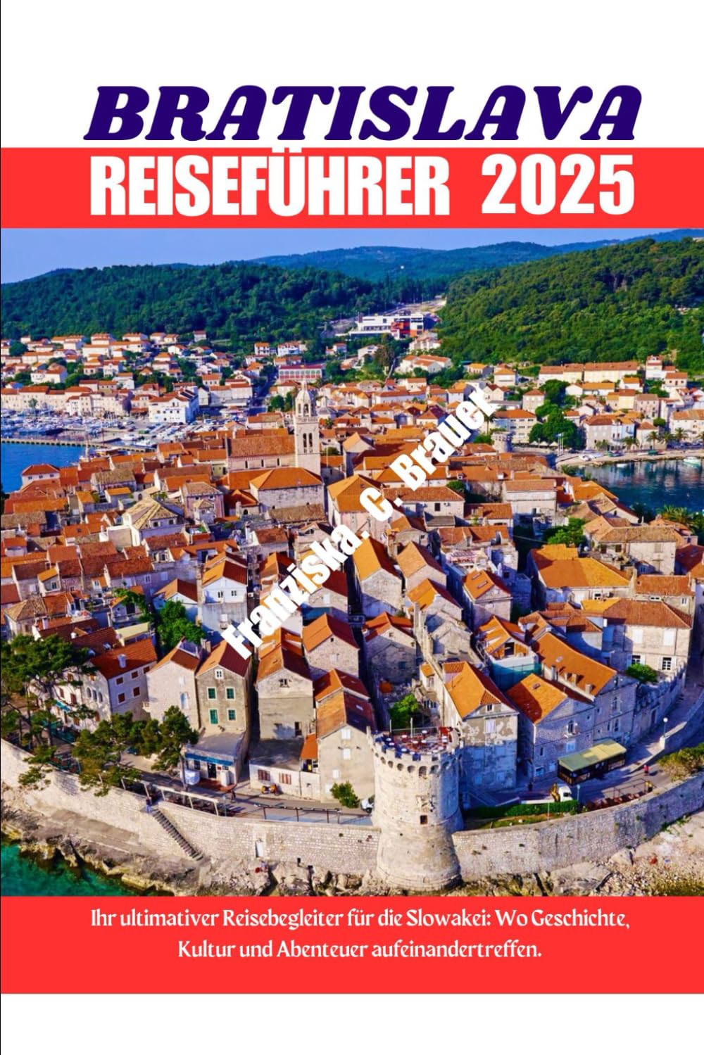 BRATISLAVA REISEFÜHRER 2025.: Ihr ultimativer Reisebegleiter für die Slowakei: Wo Geschichte, Kultur und Abenteuer aufeinandertreffen. Travel Guides