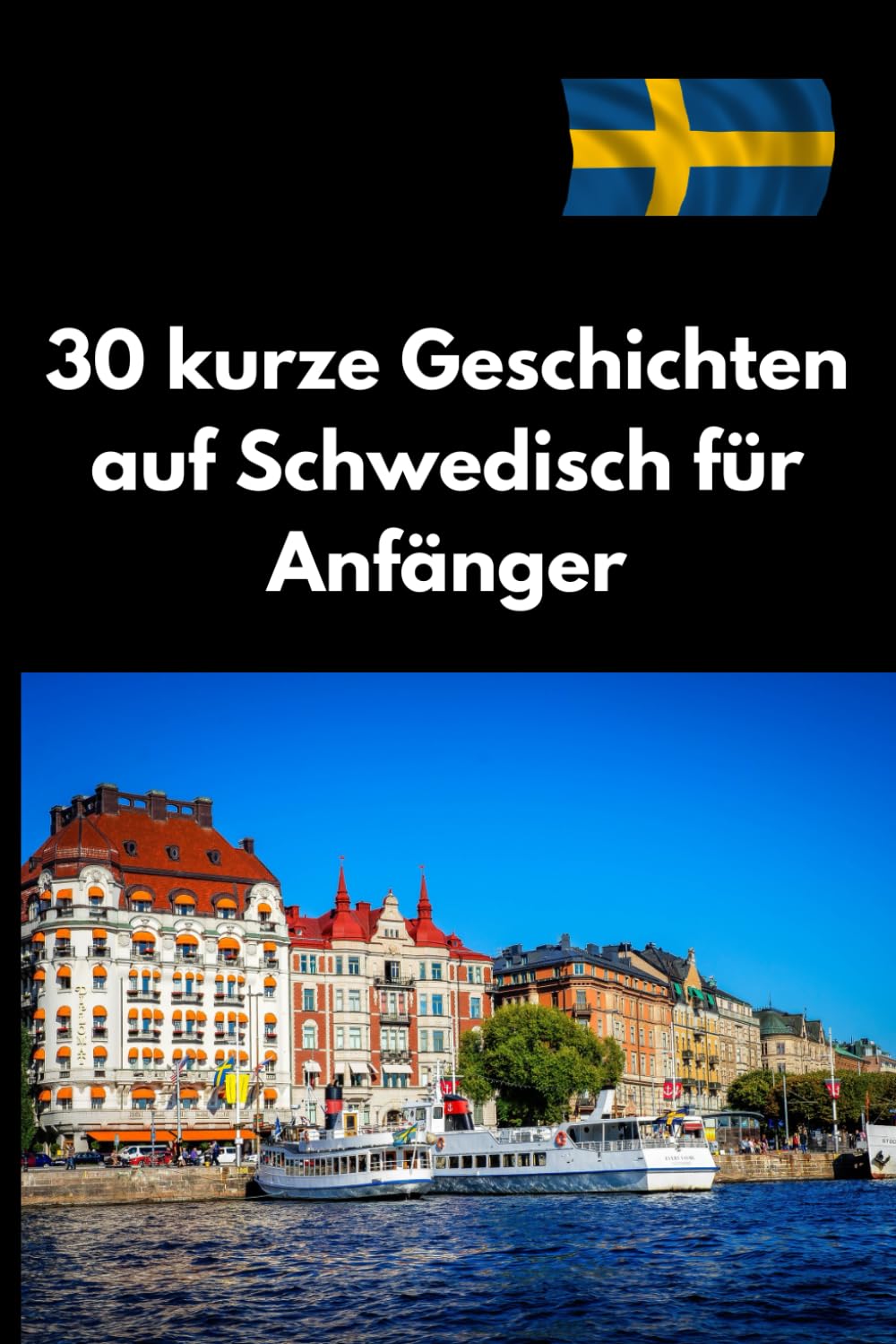 30 kurze Geschichten auf Schwedisch für Anfänger: Schwedisch lernen leicht gemacht – Einfache und unterhaltsame Geschichten für Selbstlerner (A1-B1). Foreign Languages ​​& Dictionaries