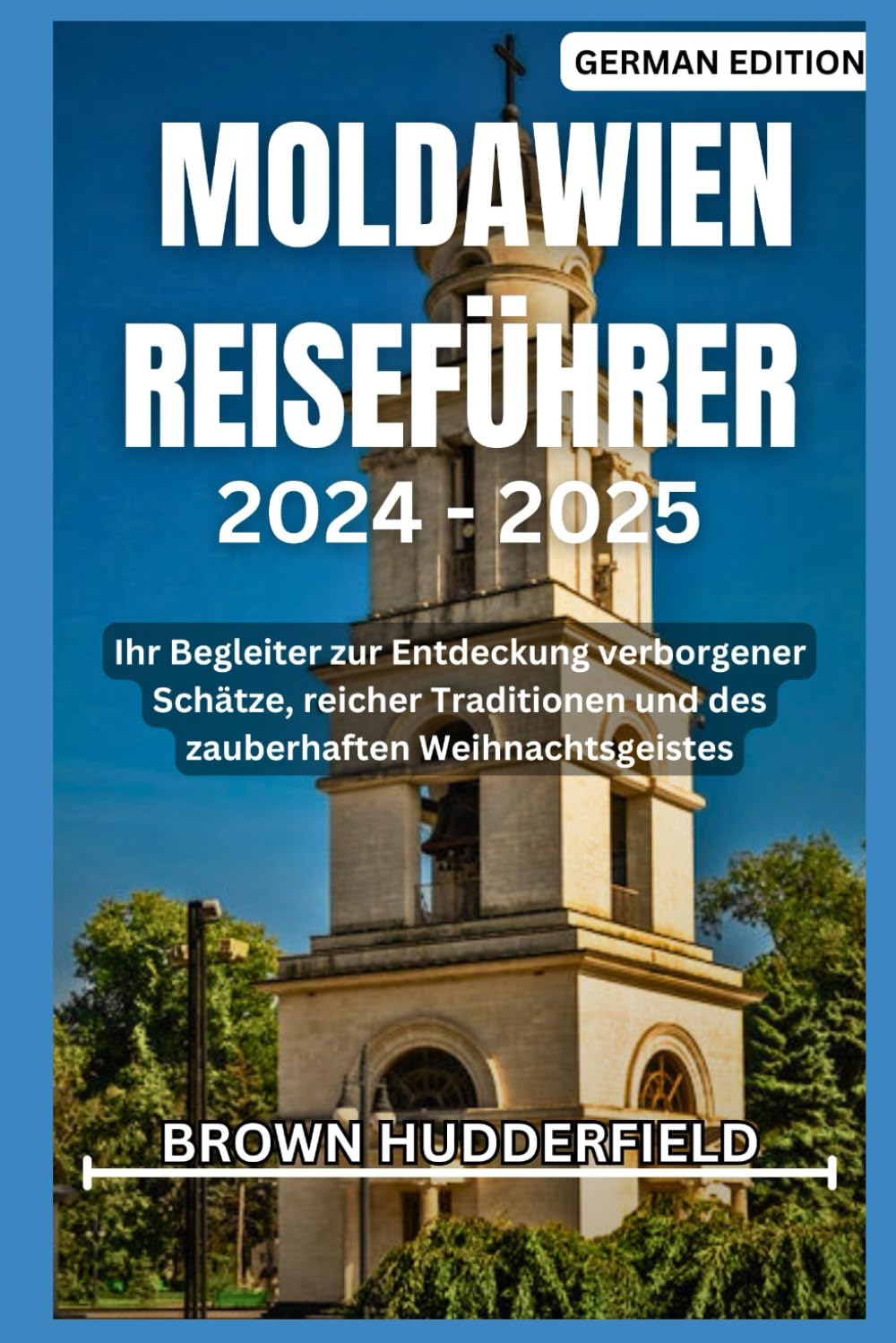 MOLDAWIEN REISEFÜHRER 2024 - 2025: Ihr Begleiter zur Entdeckung verborgener Schätze, reicher Traditionen und des zauberhaften Weihnachtsgeistes Travel Guides