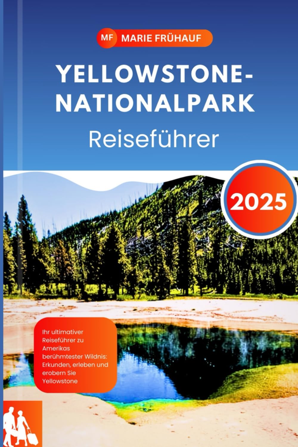 Yellowstone-Nationalpark Reiseführer 2025: Ihr ultimativer Reiseführer zu Amerikas berühmtester Wildnis: Erkunden, erleben und erobern Sie Yellowstone Travel Guides