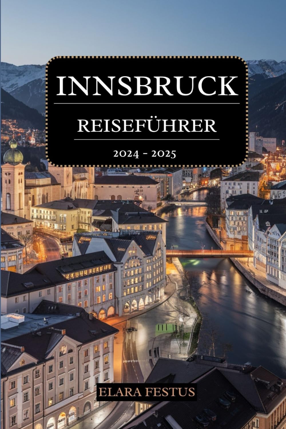 INNSBRUCK REISEFÜHRER 2024 - 2025: Entdecken Sie den Tiroler Charme, alpine Abenteuer, berühmte Sehenswürdigkeiten, kulinarische Köstlichkeiten, ... und familienfreundliche Aktivitäten Travel Guides