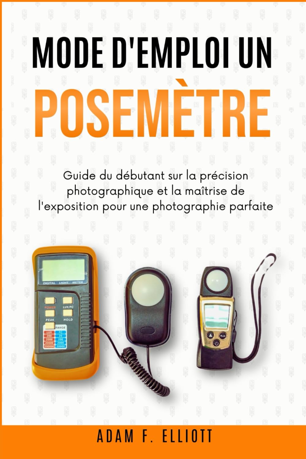 MODE D'EMPLOI UN POSEMÈTRE: Guide du débutant sur la précision photographique et la maîtrise de l'exposition pour une photographie parfaite book