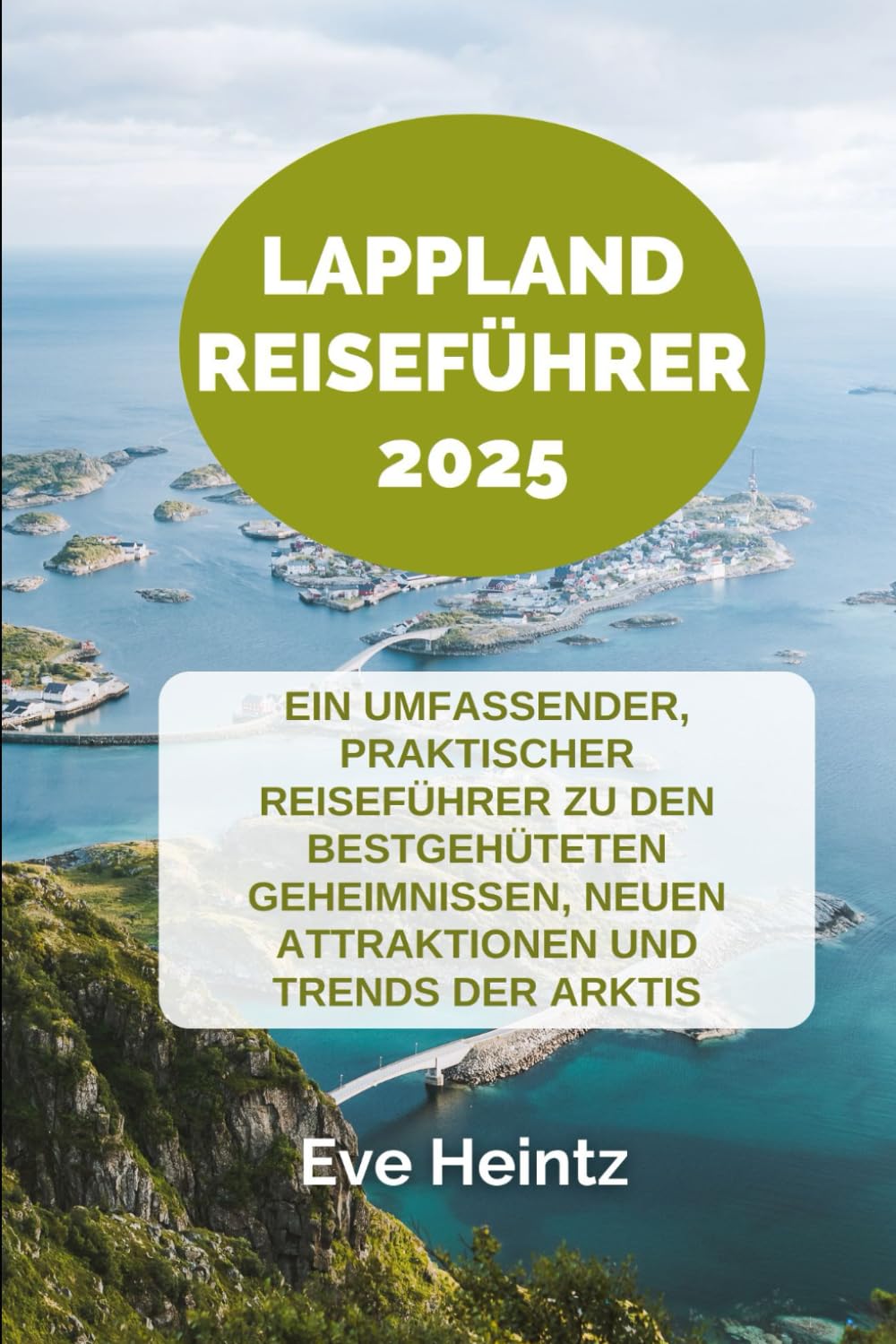 LAPPLAND REISEFÜHRER 2025: Ein umfassender, praktischer Reiseführer zu den bestgehüteten Geheimnissen, neuen Attraktionen und Trends der Arktis Foreign Languages ​​& Dictionaries