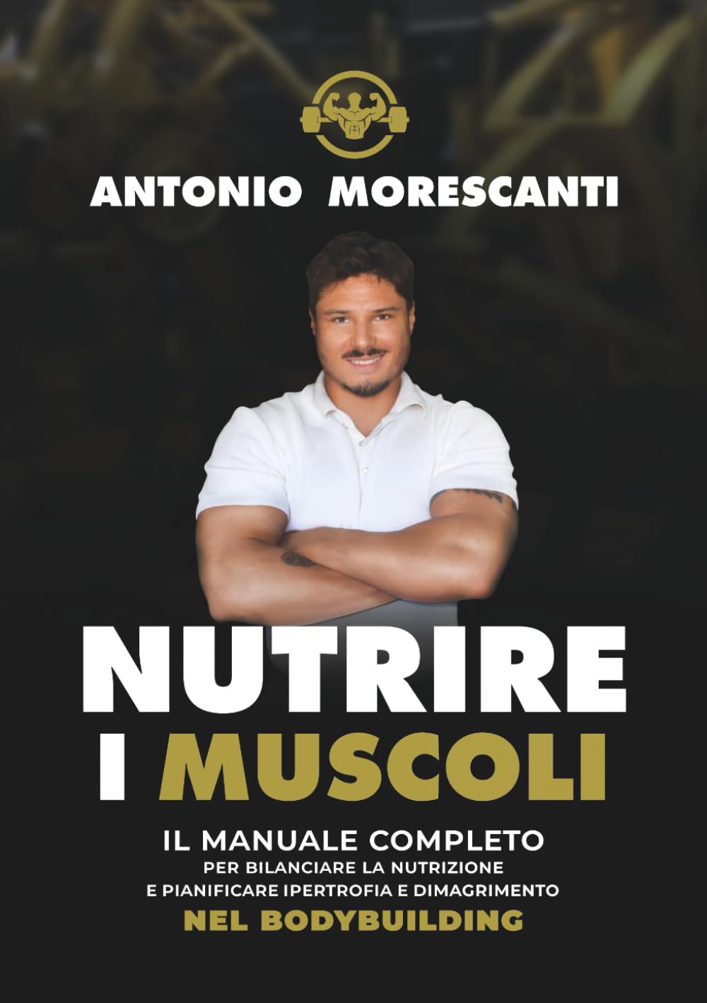Nutrire i Muscoli: Il manuale completo per bilanciare la nutrizione e pianificare ipertrofia e dimagrimento nel bodybuilding book