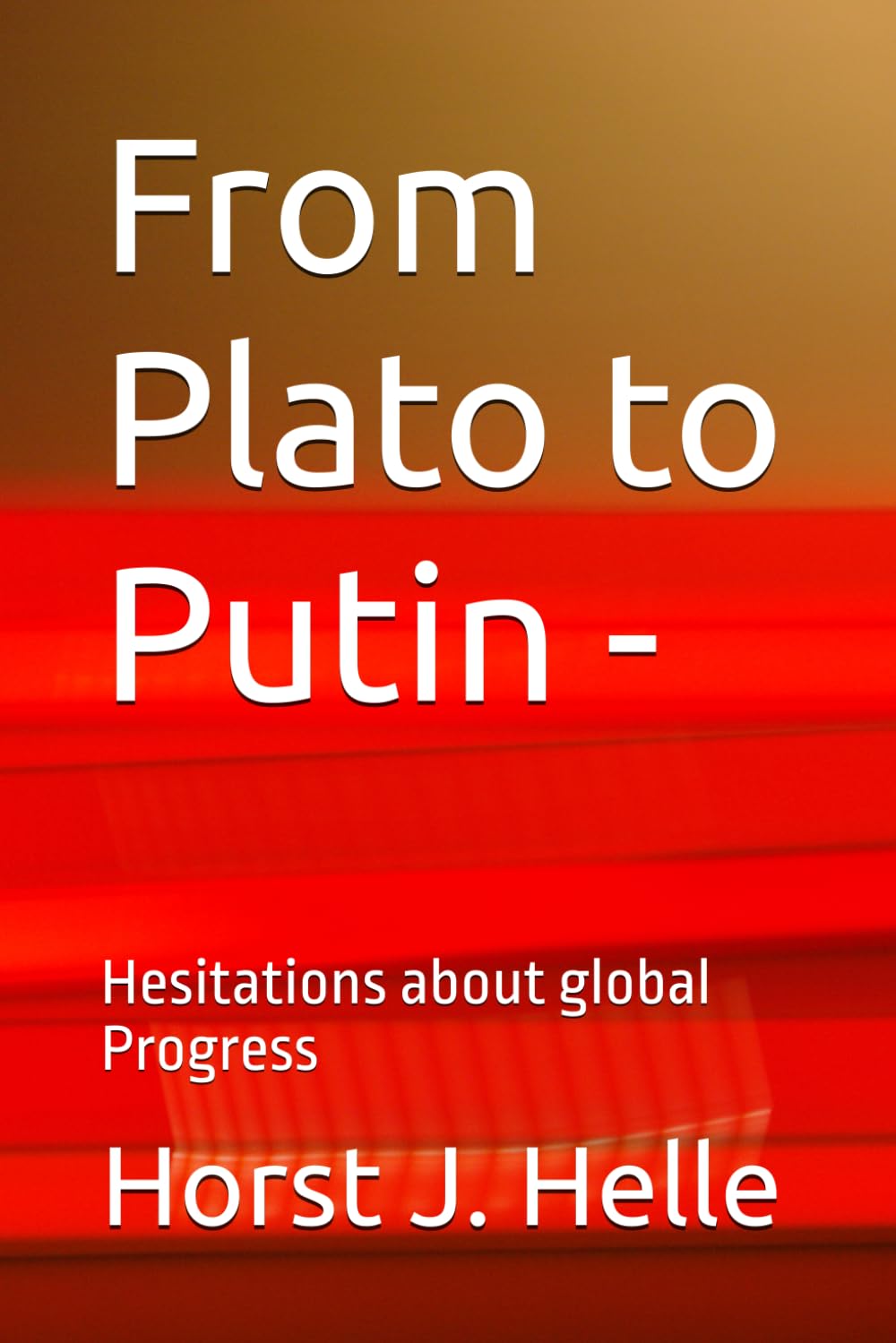 From Plato to Putin -: Heitations about global Progress Politics & History