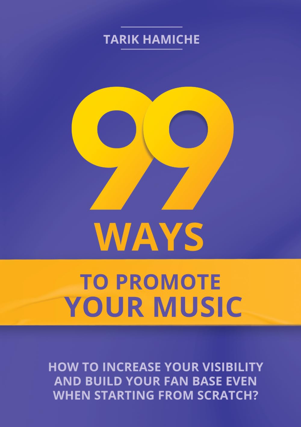 99 Ways to Promote Your Music: How to Increase Your Visibility and Build Your Fan Base Even When Starting from Scratch? book