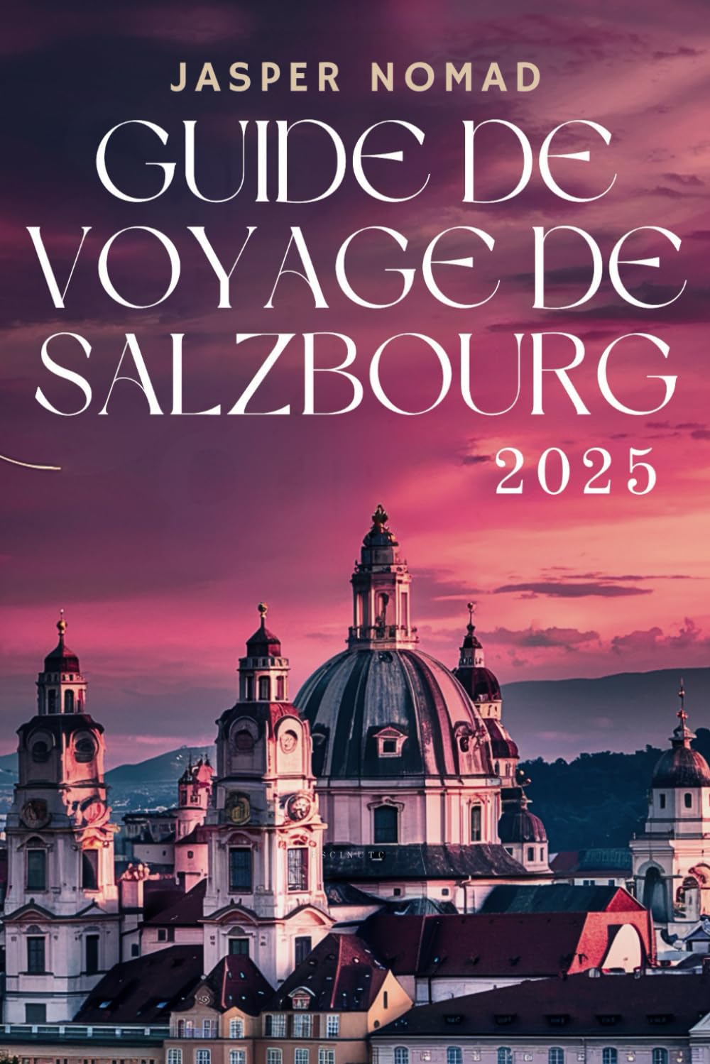 GUIDE DE VOYAGE DE SALZBOURG 2025: Un voyage à travers la beauté alpine et les trésors culturels book