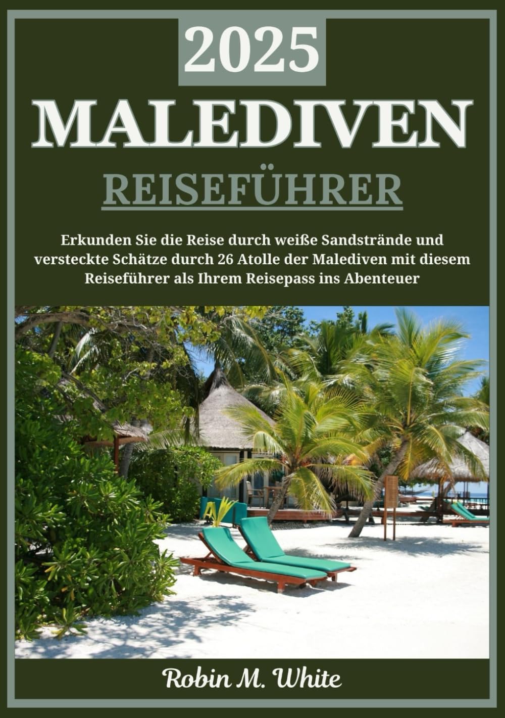 MALEDIVEN REISEFÜHRER 2025: Entdecken Sie die Malediven: Eine Reise durch weiße Sandstrände, türkisfarbenes Wasser und verborgene Schätze durch 26 ... Whites ultimative Reise- und Touristenführer) Travel Guides