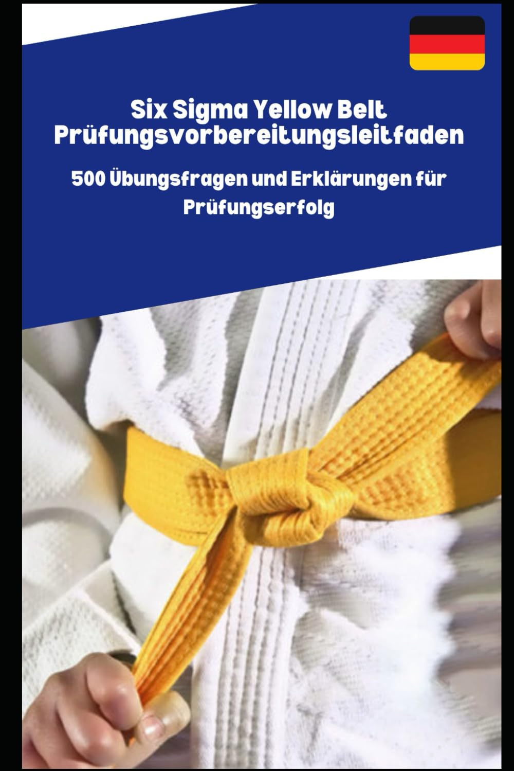 Six Sigma Yellow Belt Prüfungsvorbereitungsleitfaden: 500 Übungsfragen und Erklärungen für Prüfungserfolg Business, Finance & Career