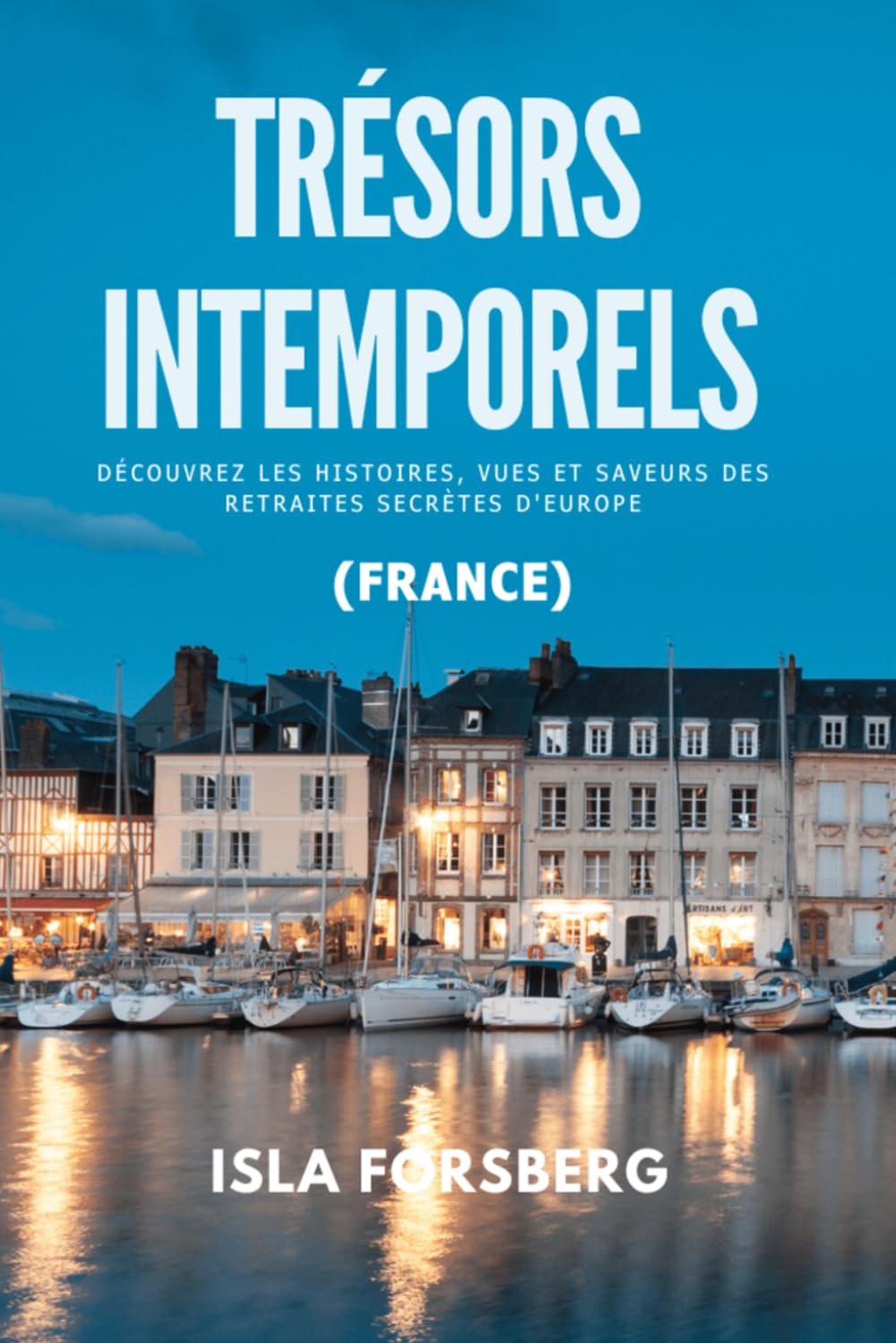 Trésors Intemporels: Découvrez les Histoires, Vues et Saveurs des Retraites Secrètes d'Europe (France): Découvrez le Charme des Villages Cachés (Guide de Voyage et D'histoire en Couleurs) Travel Books