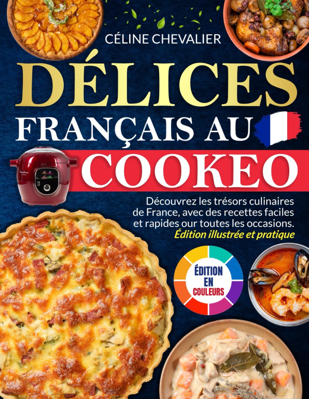 Délices Français au Cookeo: Découvrez les trésors culinaires de France, avec des recettes faciles et rapides pour toutes les occasions | Édition illustrée et pratique book
