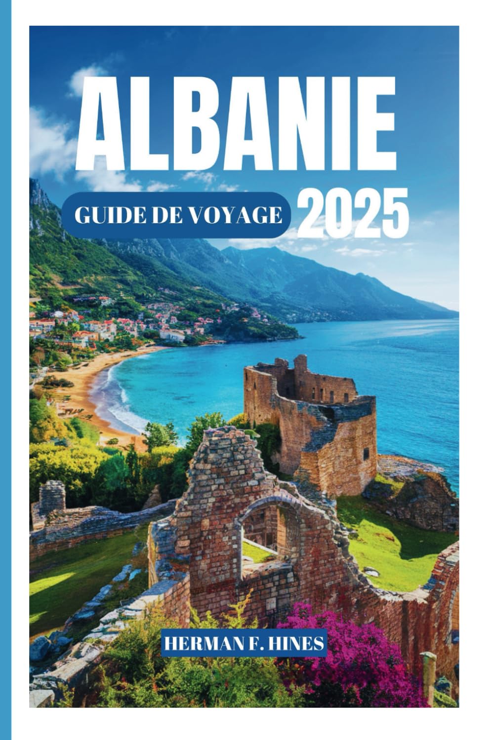 ALBANIE GUIDE DE VOYAGE 2025: Découvrez le pays des Alpes et de la Riviera des Aigles, des montagnes majestueuses, de l'histoire ancienne et des traditions vibrantes. book