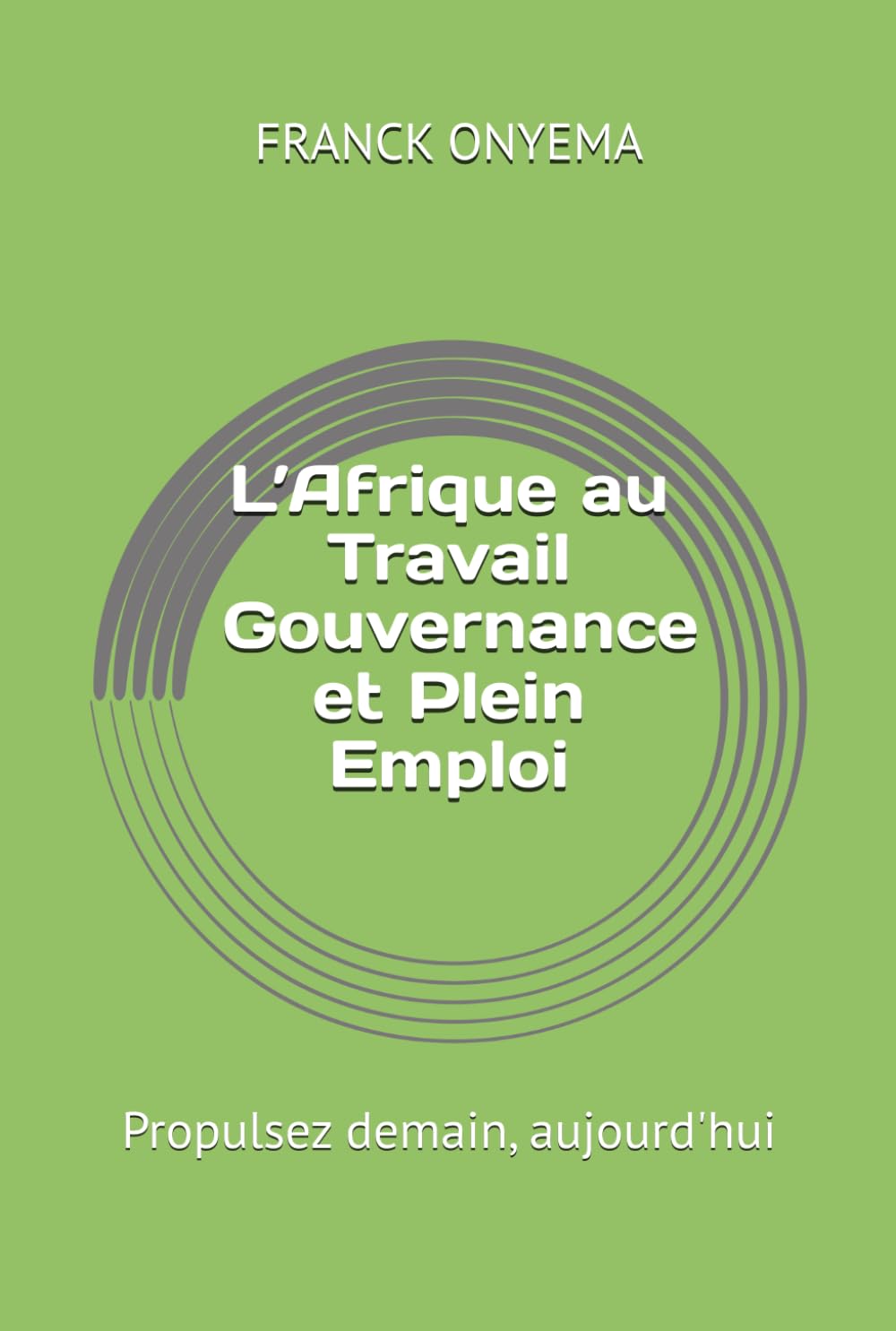 L’Afrique au Travail : Gouvernance et Plein Emploi: Propulsez demain, aujourd'hui book