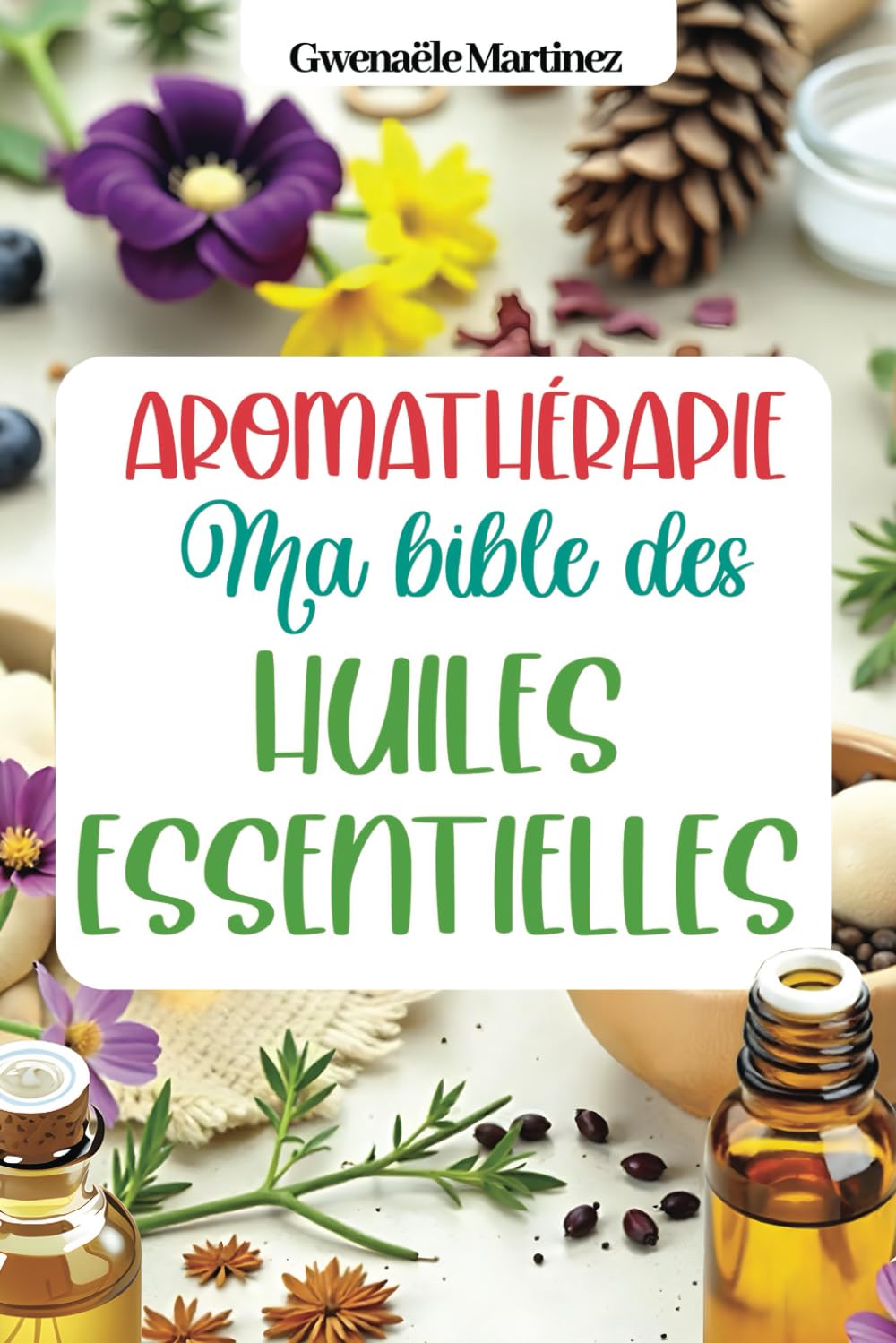 Aromathérapie - ma bible des huiles essentielles: Livre huile essentielle et naturopathie pour se soigner au naturel, soigner ses enfants, faire ses ... naturels et ses produits d'entretien maison Medicine