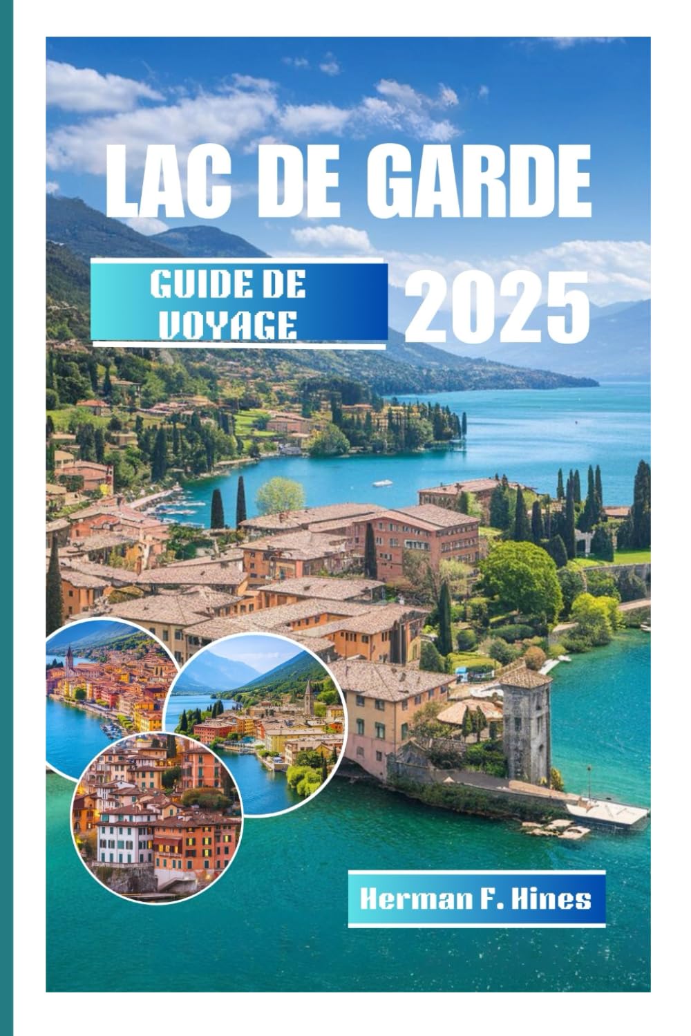 LAC DE GARDE GUIDE DE VOYAGE 2025: Explorez le plus grand lac italien Des châteaux de Sirmione aux sommets du Monte Baldo, vignobles, activités familiales, histoire et escapades alpines book