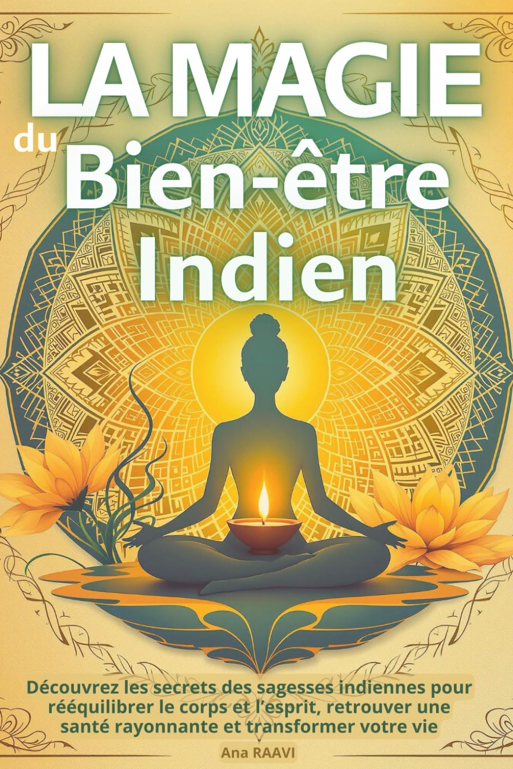 La Magie du Bien-être Indien : Yoga, Ayurveda et rituels sacrés pour l'harmonie intérieure: Découvrez les secrets des sagesses indiennes pour rééquilibrer le corps et l’esprit book