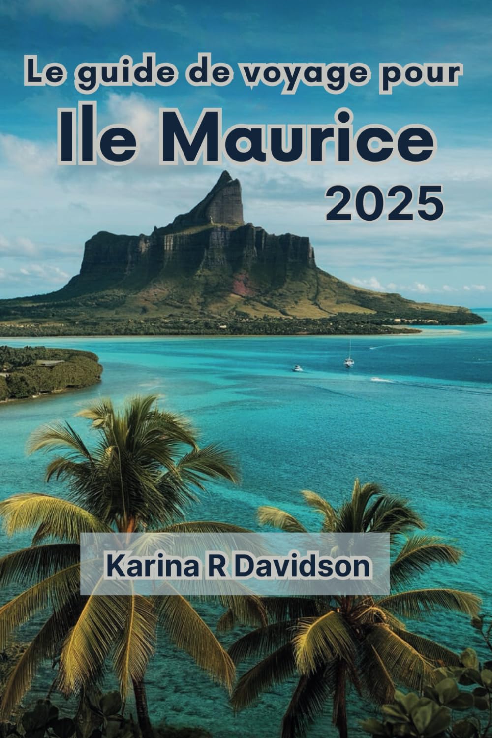Le guide de voyage pour Ile Maurice 2025: Le guide ultime pour découvrir les merveilles de l'île book