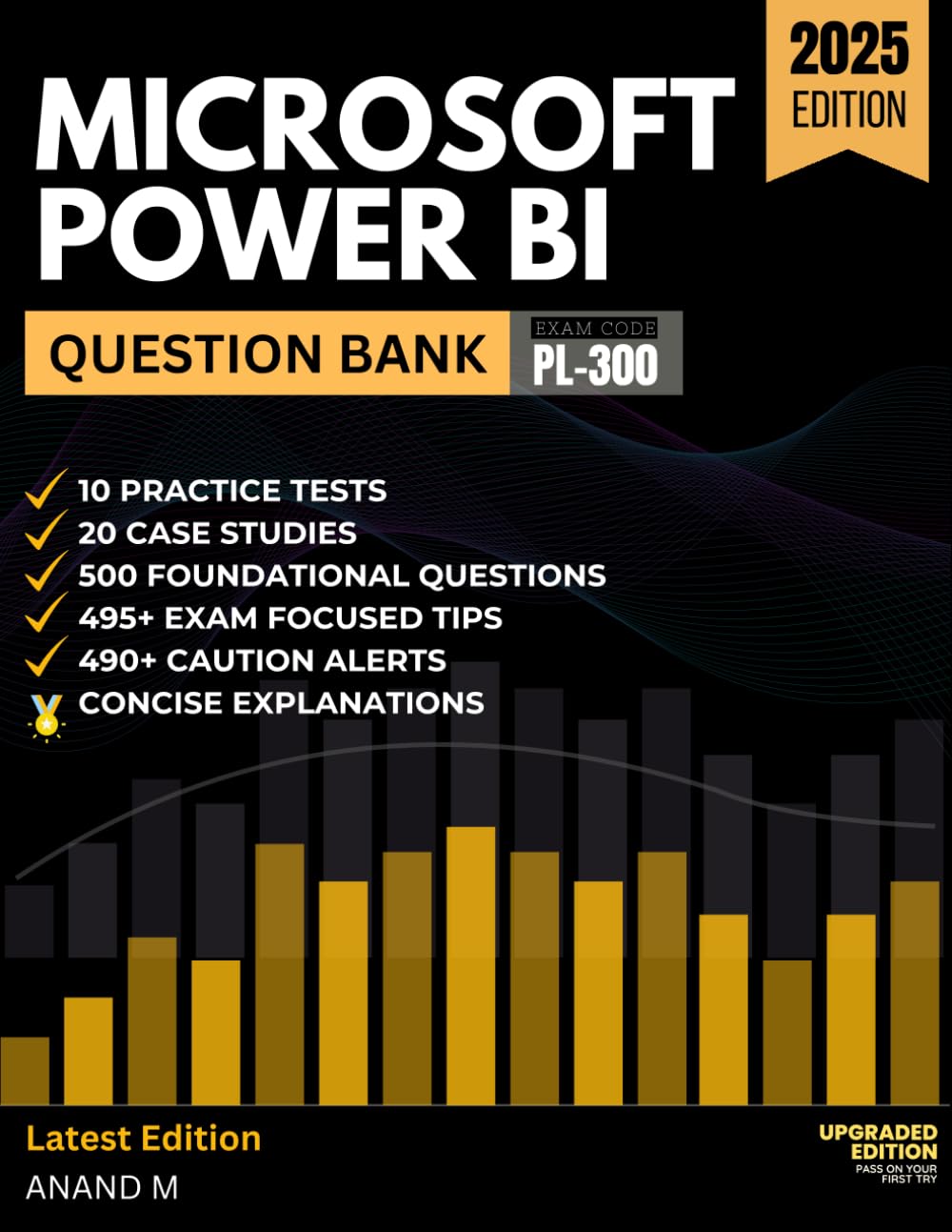 MICROSOFT POWER BI DATA ANALYST | Question Bank, Exam Code PL-300, 10 Practice Tests, 20 Case studies, 500 Questions, 495+ Exam focused tips, 490+ Caution Alerts Computer Science